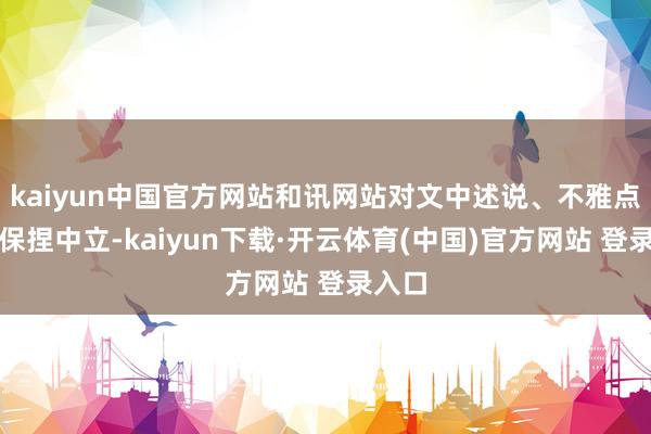 kaiyun中国官方网站和讯网站对文中述说、不雅点判断保捏中立-kaiyun下载·开云体育(中国)官方网站 登录入口