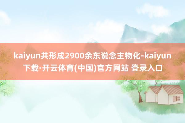 kaiyun共形成2900余东说念主物化-kaiyun下载·开云体育(中国)官方网站 登录入口