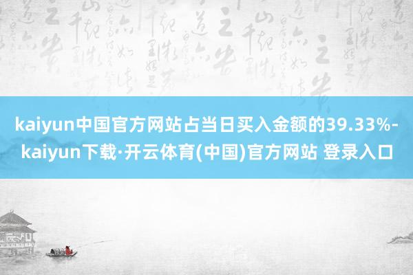 kaiyun中国官方网站占当日买入金额的39.33%-kaiyun下载·开云体育(中国)官方网站 登录入口