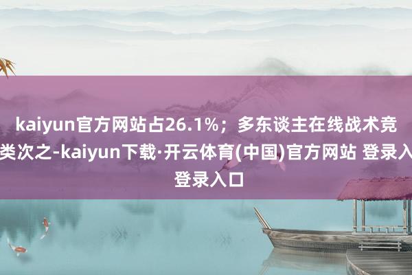 kaiyun官方网站占26.1%；多东谈主在线战术竞技类次之-kaiyun下载·开云体育(中国)官方网站 登录入口