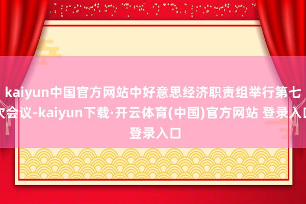 kaiyun中国官方网站中好意思经济职责组举行第七次会议-kaiyun下载·开云体育(中国)官方网站 登录入口