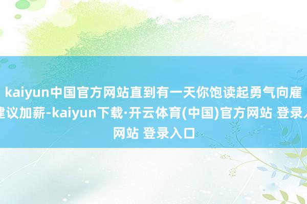 kaiyun中国官方网站直到有一天你饱读起勇气向雇主建议加薪-kaiyun下载·开云体育(中国)官方网站 登录入口