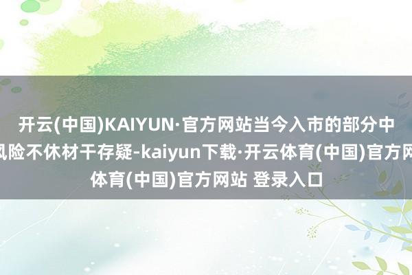 开云(中国)KAIYUN·官方网站当今入市的部分中小机构利率风险不休材干存疑-kaiyun下载·开云体育(中国)官方网站 登录入口