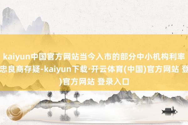 kaiyun中国官方网站当今入市的部分中小机构利率风险管忠良商存疑-kaiyun下载·开云体育(中国)官方网站 登录入口