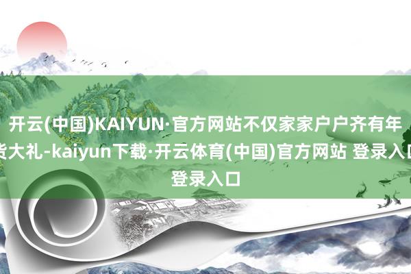 开云(中国)KAIYUN·官方网站不仅家家户户齐有年货大礼-kaiyun下载·开云体育(中国)官方网站 登录入口