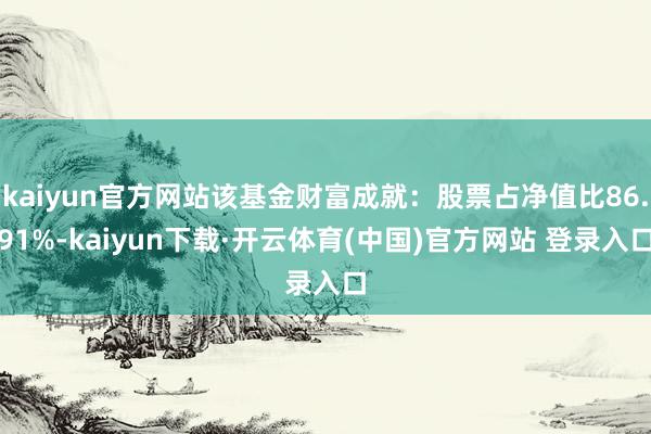 kaiyun官方网站该基金财富成就:股票占净值比86.91%-kaiyun下载·开云体育(中国)官方网站 登录入口