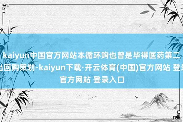 kaiyun中国官方网站本循环购也曾是毕得医药第二次推出回购策划-kaiyun下载·开云体育(中国)官方网站 登录入口