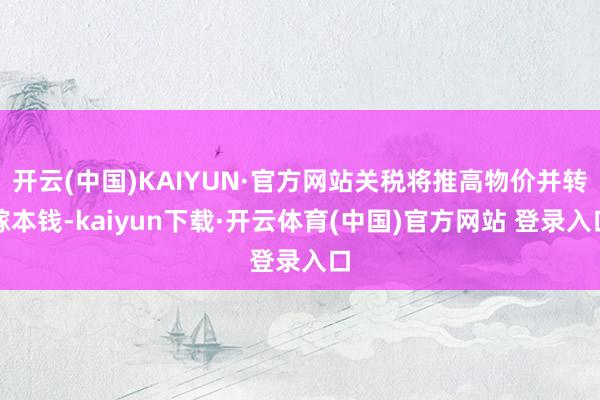 开云(中国)KAIYUN·官方网站关税将推高物价并转嫁本钱-kaiyun下载·开云体育(中国)官方网站 登录入口