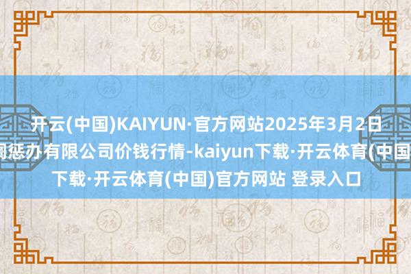 开云(中国)KAIYUN·官方网站2025年3月2日山东喜地农家具阛阓惩办有限公司价钱行情-kaiyun下载·开云体育(中国)官方网站 登录入口
