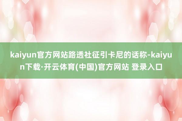 kaiyun官方网站路透社征引卡尼的话称-kaiyun下载·开云体育(中国)官方网站 登录入口