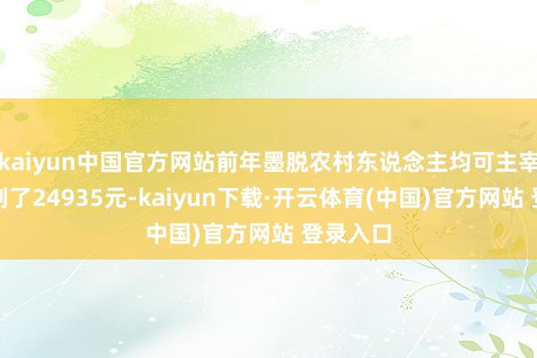 kaiyun中国官方网站前年墨脱农村东说念主均可主宰收入达到了24935元-kaiyun下载·开云体育(中国)官方网站 登录入口