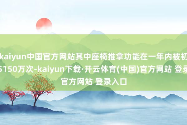 kaiyun中国官方网站其中座椅推拿功能在一年内被初始了5150万次-kaiyun下载·开云体育(中国)官方网站 登录入口