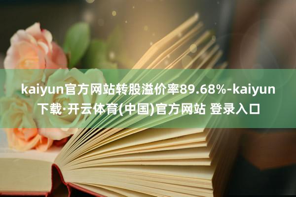 kaiyun官方网站转股溢价率89.68%-kaiyun下载·开云体育(中国)官方网站 登录入口