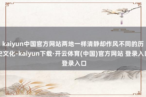 kaiyun中国官方网站两地一样清静却作风不同的历史文化-kaiyun下载·开云体育(中国)官方网站 登录入口