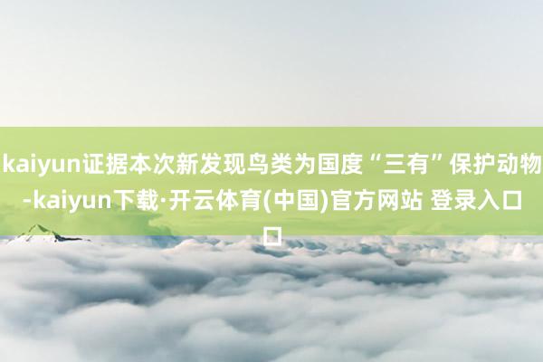 kaiyun证据本次新发现鸟类为国度“三有”保护动物-kaiyun下载·开云体育(中国)官方网站 登录入口