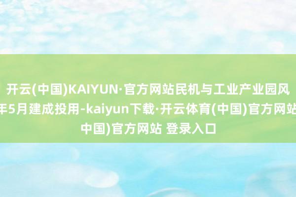 开云(中国)KAIYUN·官方网站民机与工业产业园风光已于本年5月建成投用-kaiyun下载·开云体育(中国)官方网站 登录入口