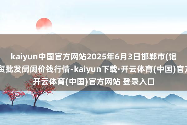 kaiyun中国官方网站2025年6月3日邯郸市(馆陶)金凤禽蛋农贸批发阛阓价钱行情-kaiyun下载·开云体育(中国)官方网站 登录入口