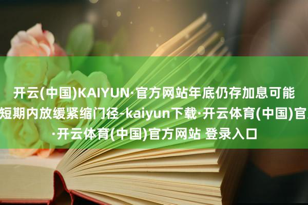 开云(中国)KAIYUN·官方网站年底仍存加息可能尽管日本央行在短期内放缓紧缩门径-kaiyun下载·开云体育(中国)官方网站 登录入口