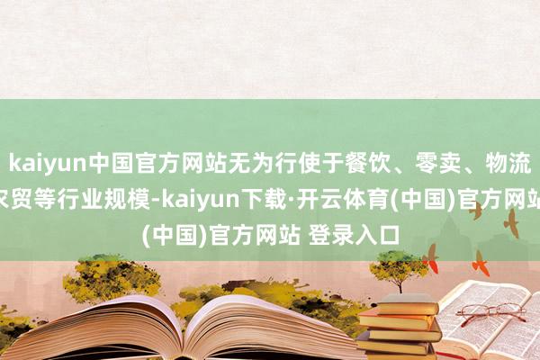 kaiyun中国官方网站无为行使于餐饮、零卖、物流、医疗、农贸等行业规模-kaiyun下载·开云体育(中国)官方网站 登录入口