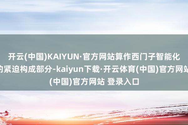 开云(中国)KAIYUN·官方网站算作西门子智能化惩处决议的紧迫构成部分-kaiyun下载·开云体育(中国)官方网站 登录入口