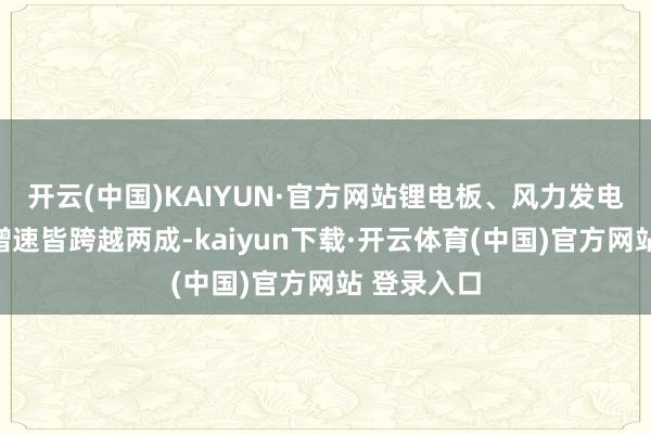 开云(中国)KAIYUN·官方网站锂电板、风力发电机组出口增速皆跨越两成-kaiyun下载·开云体育(中国)官方网站 登录入口