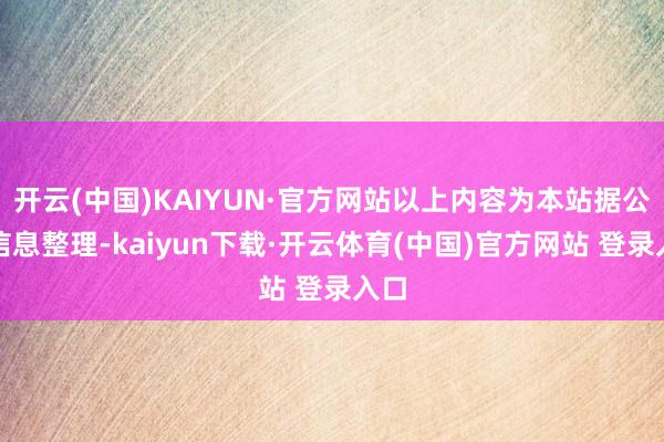 开云(中国)KAIYUN·官方网站以上内容为本站据公开信息整理-kaiyun下载·开云体育(中国)官方网站 登录入口