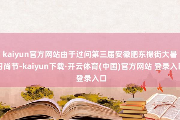 kaiyun官方网站由于过问第三届安徽肥东撮街大暑习尚节-kaiyun下载·开云体育(中国)官方网站 登录入口