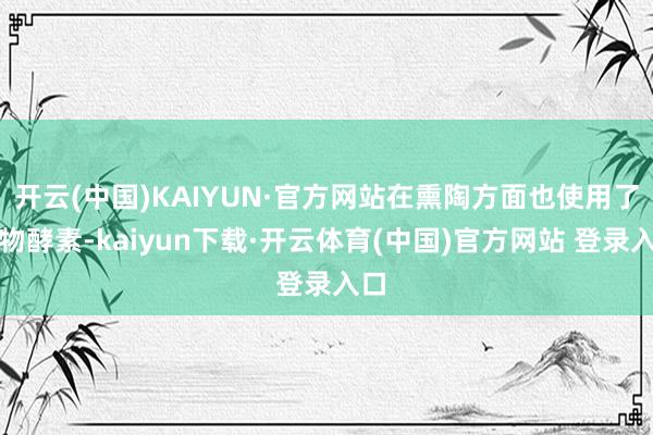 开云(中国)KAIYUN·官方网站在熏陶方面也使用了生物酵素-kaiyun下载·开云体育(中国)官方网站 登录入口