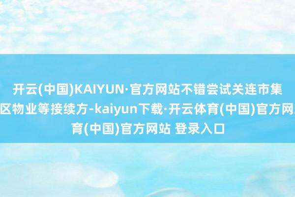 开云(中国)KAIYUN·官方网站不错尝试关连市集、车站、小区物业等接续方-kaiyun下载·开云体育(中国)官方网站 登录入口