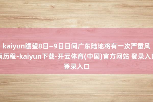 kaiyun瞻望8日—9日日间广东陆地将有一次严重风雨历程-kaiyun下载·开云体育(中国)官方网站 登录入口