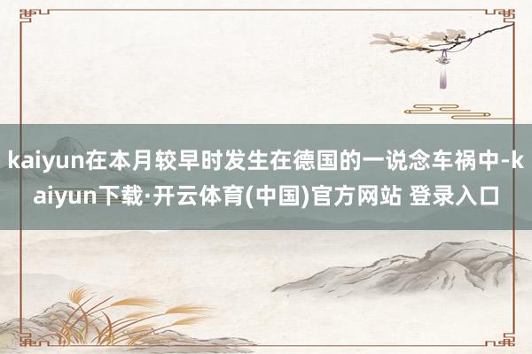 kaiyun在本月较早时发生在德国的一说念车祸中-kaiyun下载·开云体育(中国)官方网站 登录入口