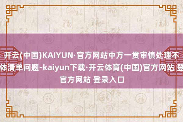 开云(中国)KAIYUN·官方网站中方一贯审慎处理不成靠实体清单问题-kaiyun下载·开云体育(中国)官方网站 登录入口