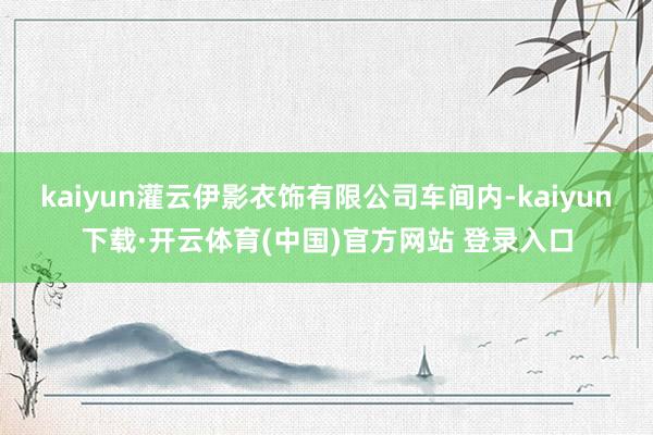 kaiyun灌云伊影衣饰有限公司车间内-kaiyun下载·开云体育(中国)官方网站 登录入口
