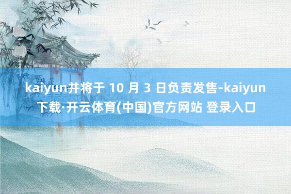 kaiyun并将于 10 月 3 日负责发售-kaiyun下载·开云体育(中国)官方网站 登录入口