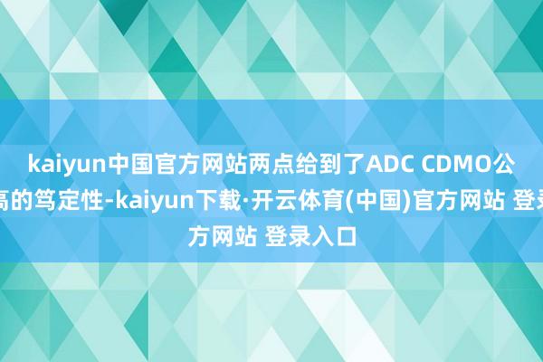 kaiyun中国官方网站两点给到了ADC CDMO公司更高的笃定性-kaiyun下载·开云体育(中国)官方网站 登录入口