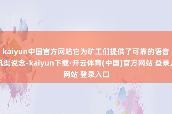 kaiyun中国官方网站它为矿工们提供了可靠的语音通讯渠说念-kaiyun下载·开云体育(中国)官方网站 登录入口