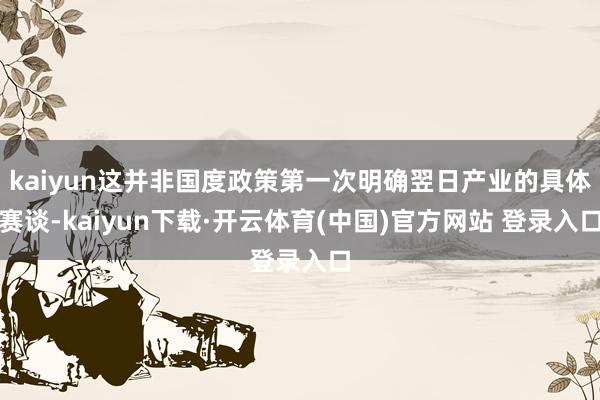 kaiyun这并非国度政策第一次明确翌日产业的具体赛谈-kaiyun下载·开云体育(中国)官方网站 登录入口